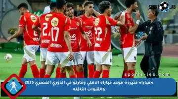 «مباراة مثيرة» موعد مباراة الاهلي وفاركو في الدوري المصري 2025 والقنوات الناقلة
